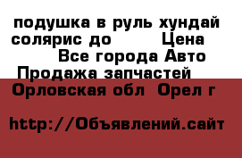 подушка в руль хундай солярис до 2015 › Цена ­ 4 000 - Все города Авто » Продажа запчастей   . Орловская обл.,Орел г.